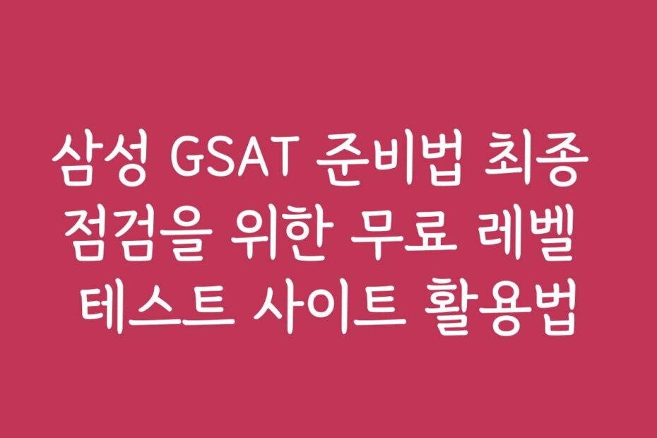 삼성 GSAT 준비법 최종 점검을 위한 무료 레벨 테스트 사이트 활용법
