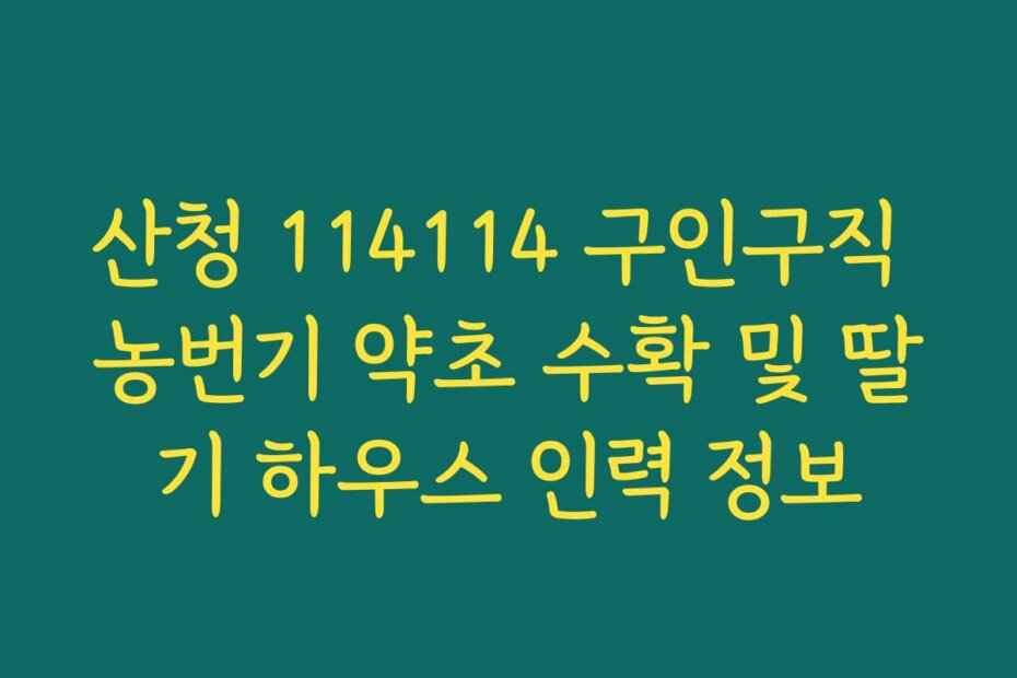 산청 114114 구인구직 농번기 약초 수확 및 딸기 하우스 인력 정보