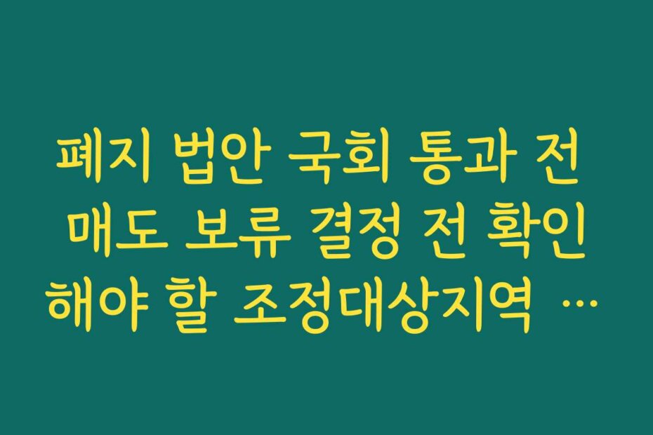폐지 법안 국회 통과 전 매도 보류 결정 전 확인해야 할 조정대상지역 해제 일정