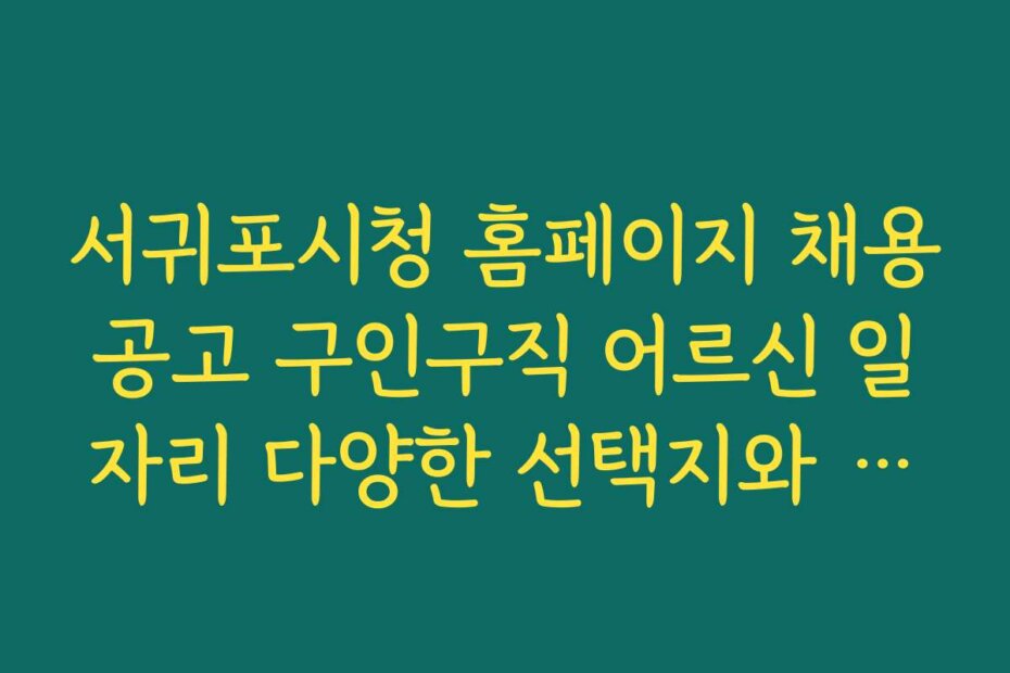 서귀포시청 홈페이지 채용공고 구인구직 어르신 일자리 다양한 선택지와 추천 직장 순위 공개