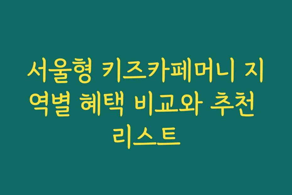 서울형 키즈카페머니 지역별 혜택 비교와 추천 리스트