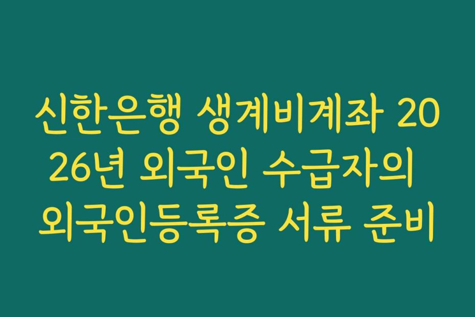 신한은행 생계비계좌 2026년 외국인 수급자의 외국인등록증 서류 준비
