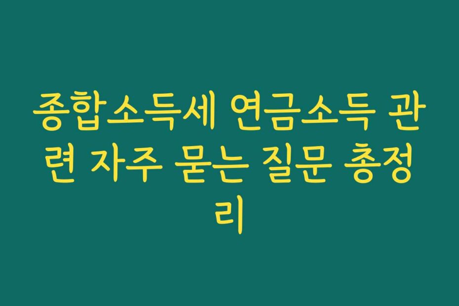 종합소득세 연금소득 관련 자주 묻는 질문 총정리