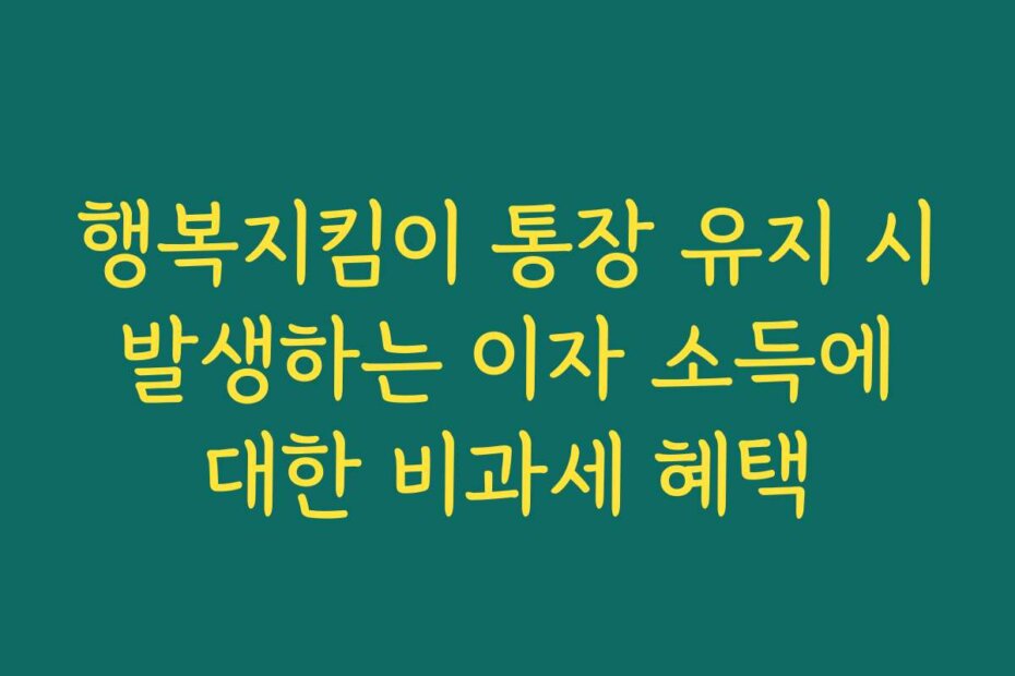 행복지킴이 통장 유지 시 발생하는 이자 소득에 대한 비과세 혜택