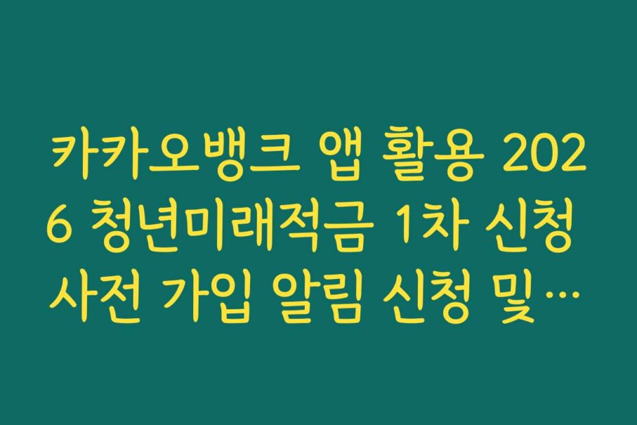 카카오뱅크 앱 활용 2026 청년미래적금 1차 신청 사전 가입 알림 신청 및 혜택 정리