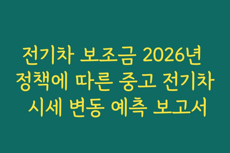 전기차 보조금 2026년 정책에 따른 중고 전기차 시세 변동 예측 보고서