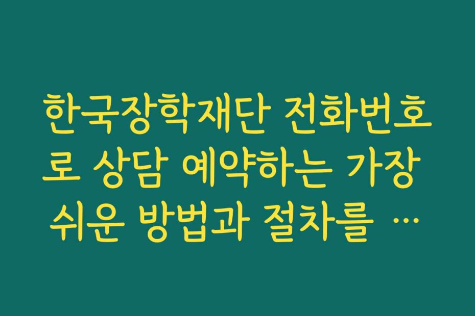 한국장학재단 전화번호로 상담 예약하는 가장 쉬운 방법과 절차를 안내합니다