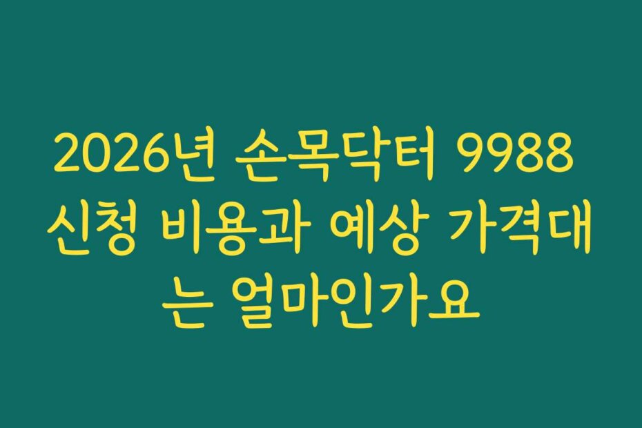 2026년 손목닥터 9988 신청 비용과 예상 가격대는 얼마인가요