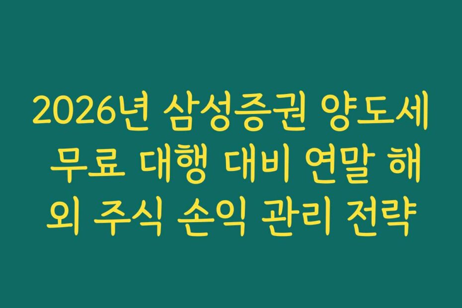 2026년 삼성증권 양도세 무료 대행 대비 연말 해외 주식 손익 관리 전략