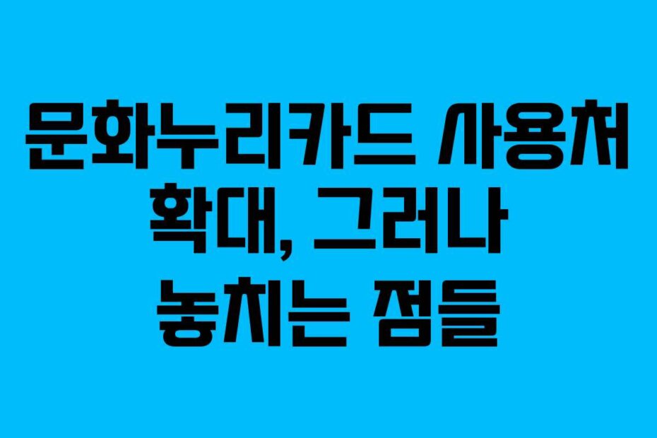 문화누리카드 사용처 확대, 그러나 놓치는 점들