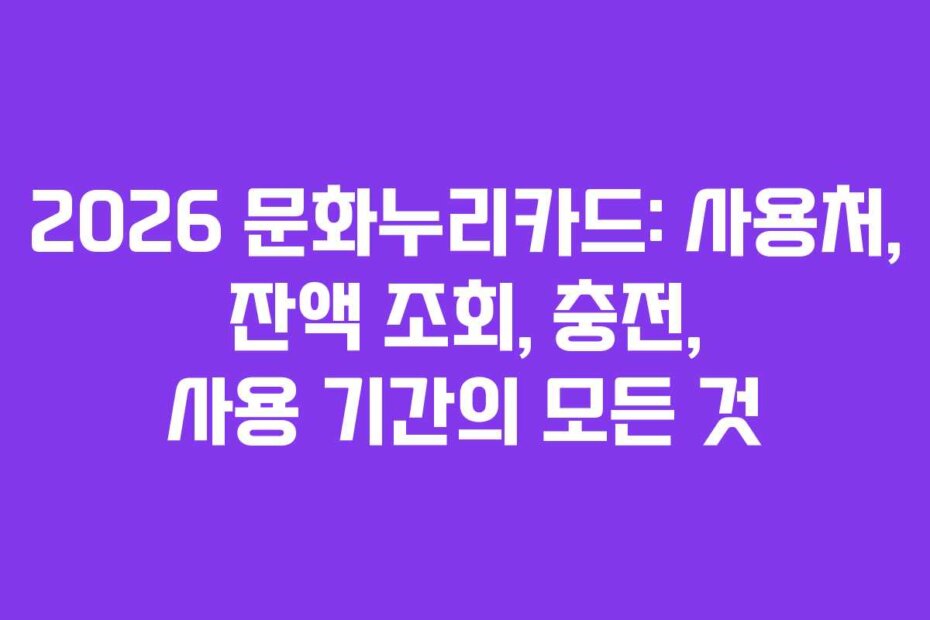 2026 문화누리카드: 사용처, 잔액 조회, 충전, 사용 기간의 모든 것