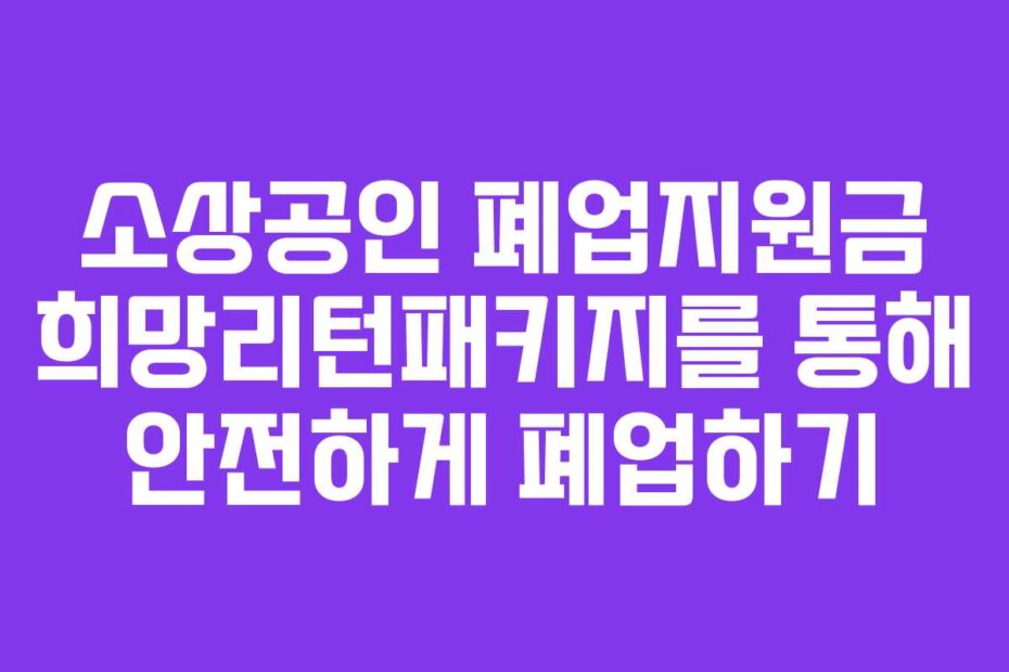 소상공인 폐업지원금 희망리턴패키지를 통해 안전하게 폐업하기