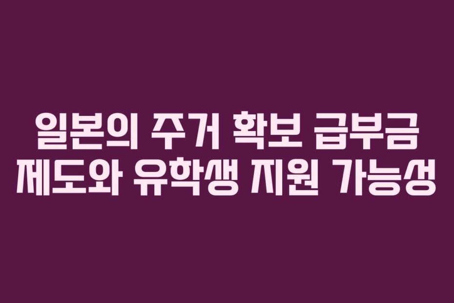 일본의 주거 확보 급부금 제도와 유학생 지원 가능성