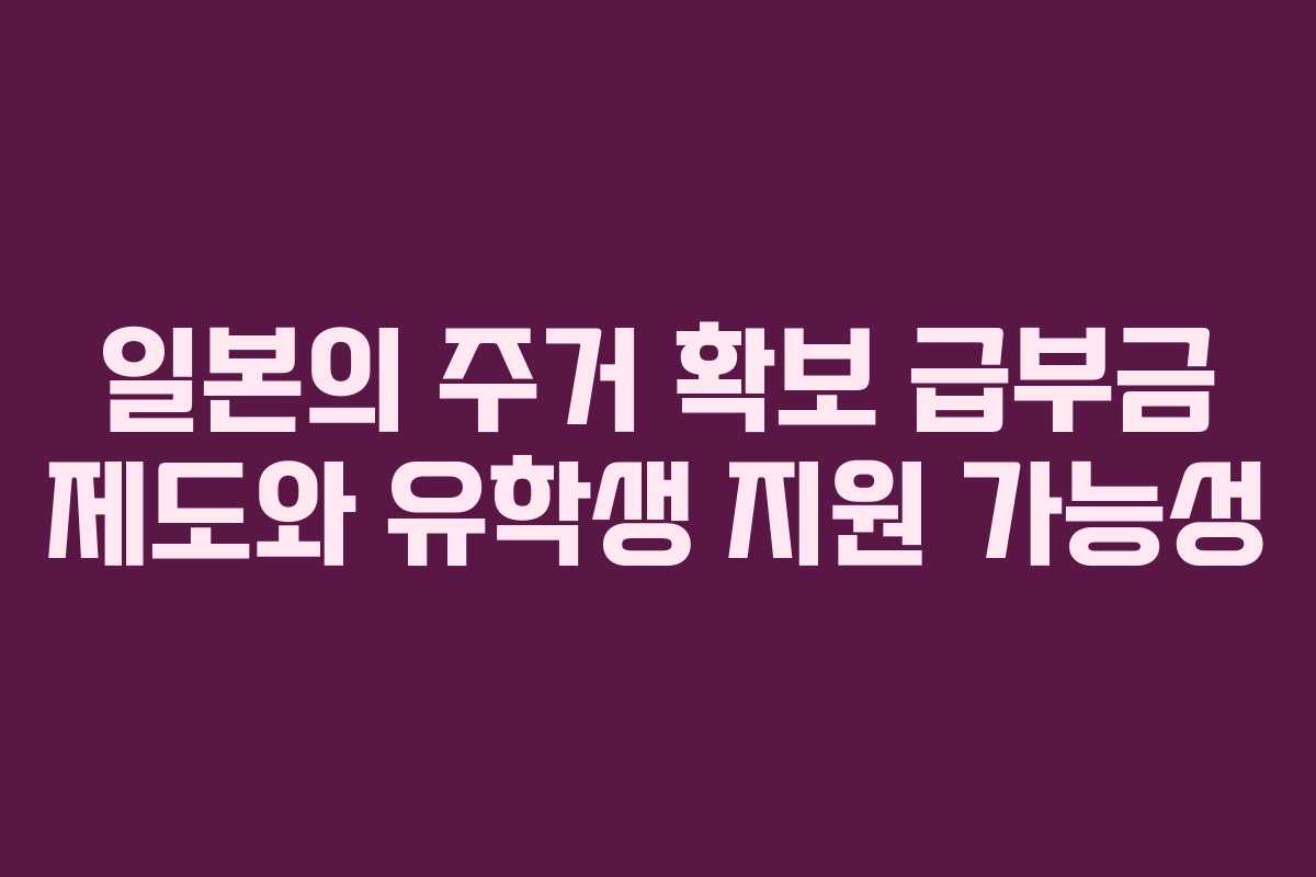 일본의 주거 확보 급부금 제도와 유학생 지원 가능성