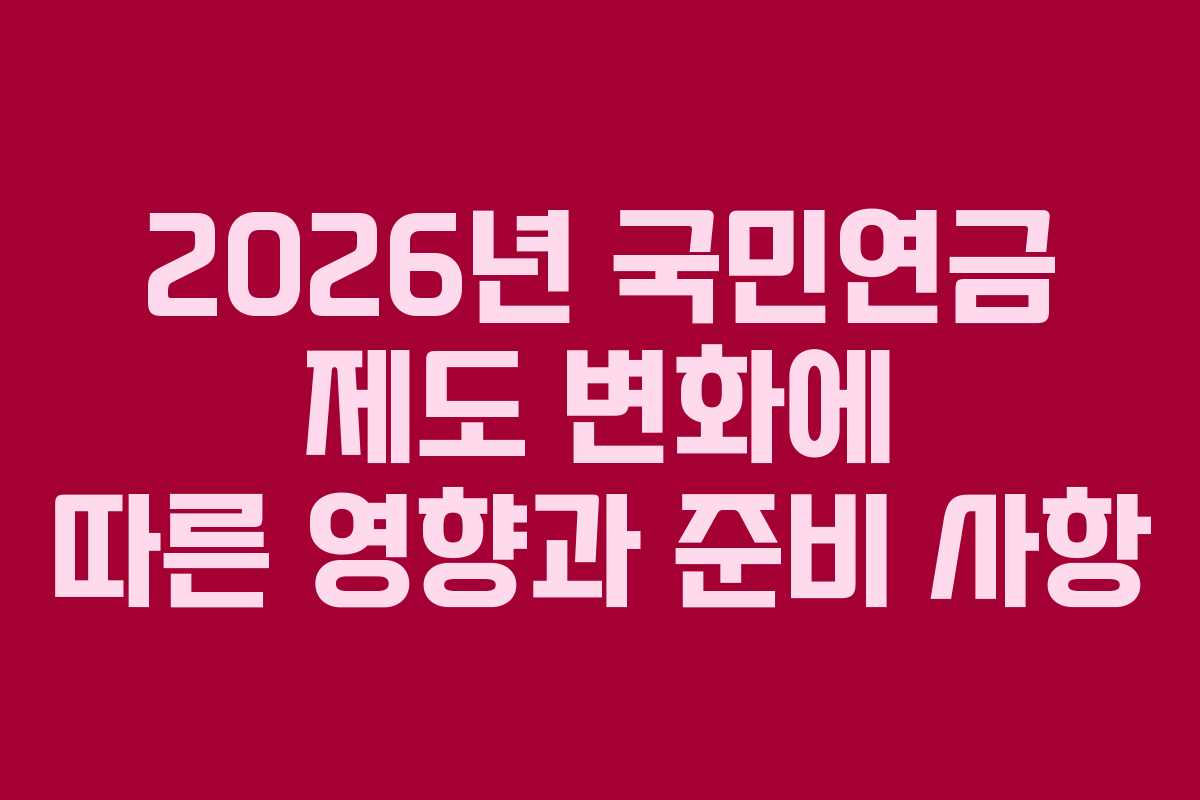2026년 국민연금 제도 변화에 따른 영향과 준비 사항
