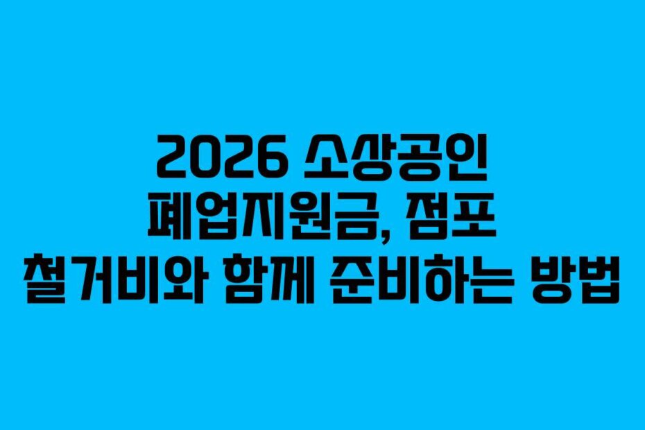 2026 소상공인 폐업지원금, 점포 철거비와 함께 준비하는 방법