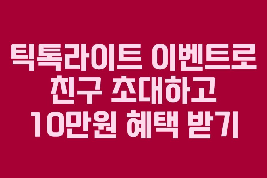 틱톡라이트 이벤트로 친구 초대하고 10만원 혜택 받기