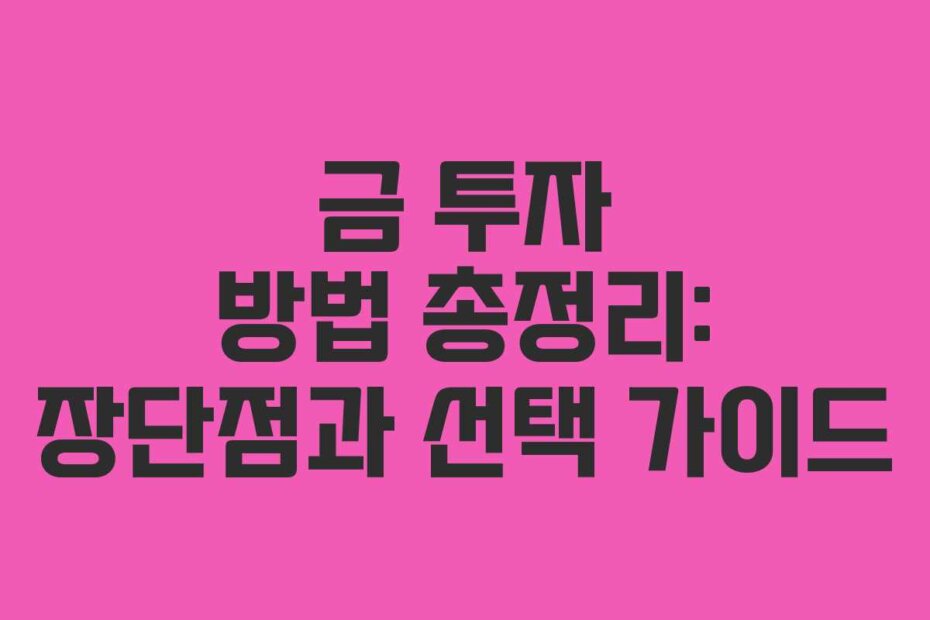 금 투자 방법 총정리: 장단점과 선택 가이드