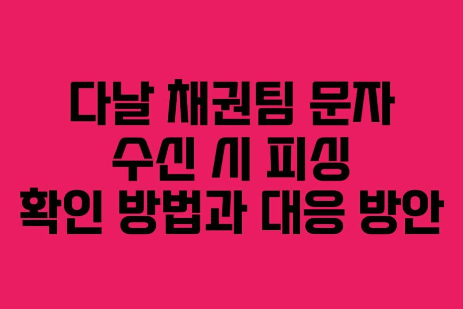 다날 채권팀 문자 수신 시 피싱 확인 방법과 대응 방안