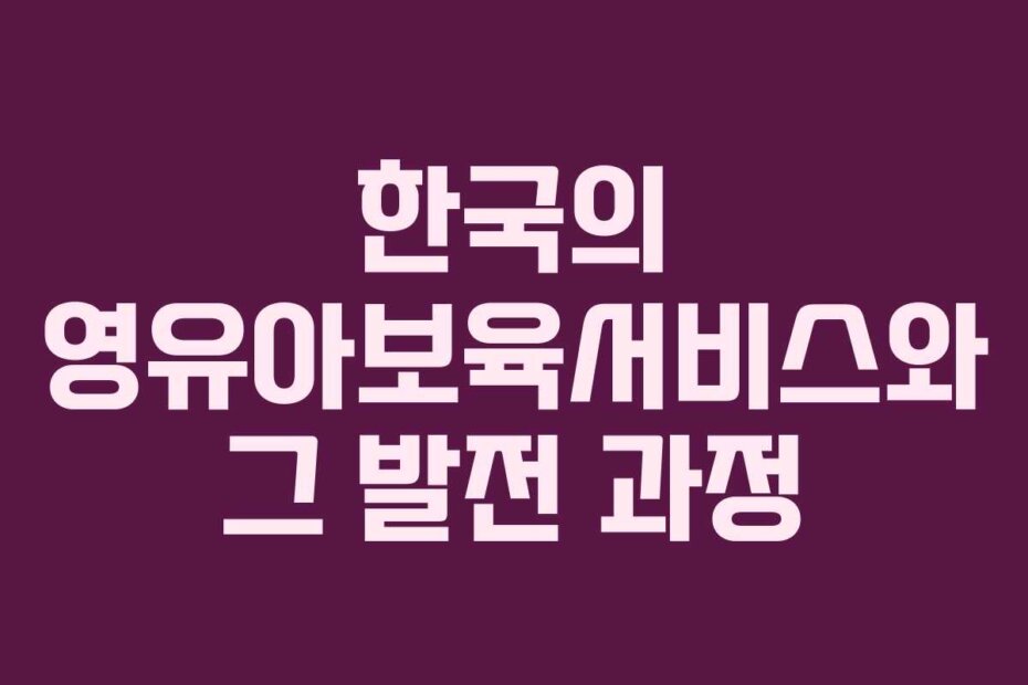 한국의 영유아보육서비스와 그 발전 과정
