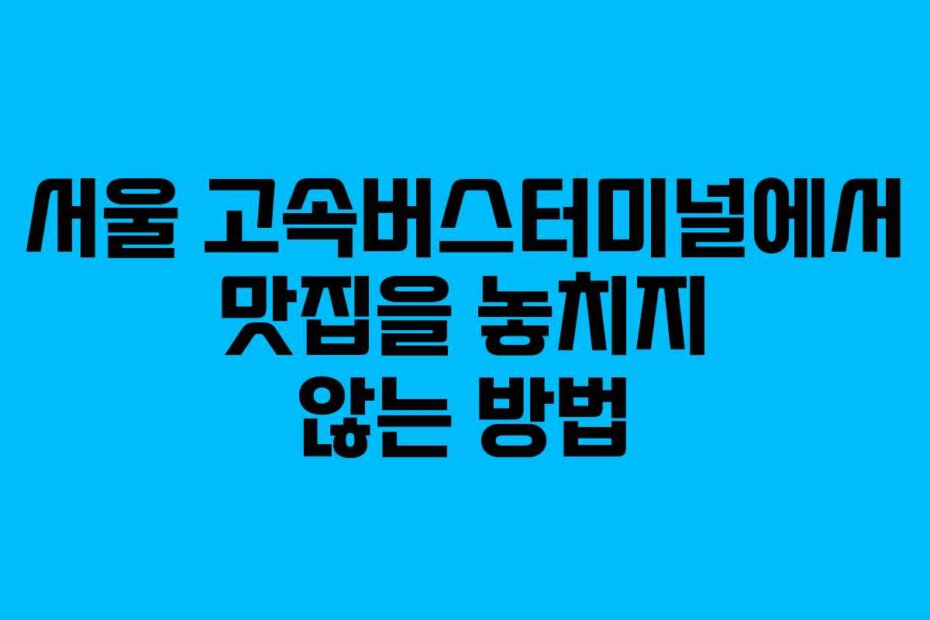 서울 고속버스터미널에서 맛집을 놓치지 않는 방법