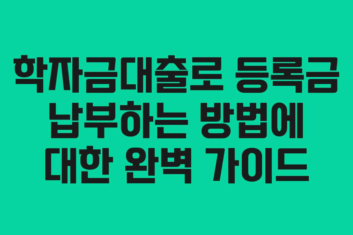 학자금대출로 등록금 납부하는 방법에 대한 완벽 가이드