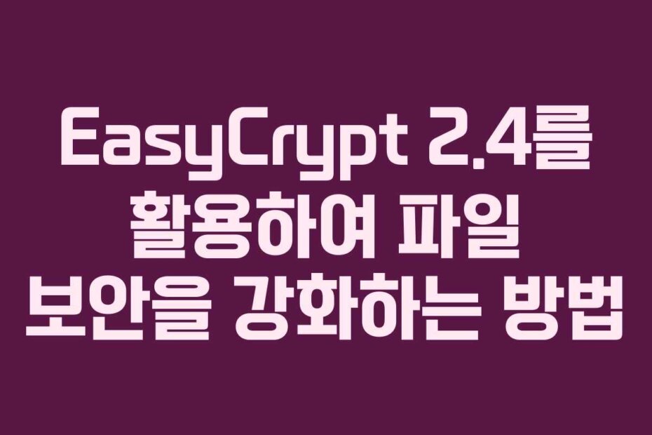 EasyCrypt 2.4를 활용하여 파일 보안을 강화하는 방법