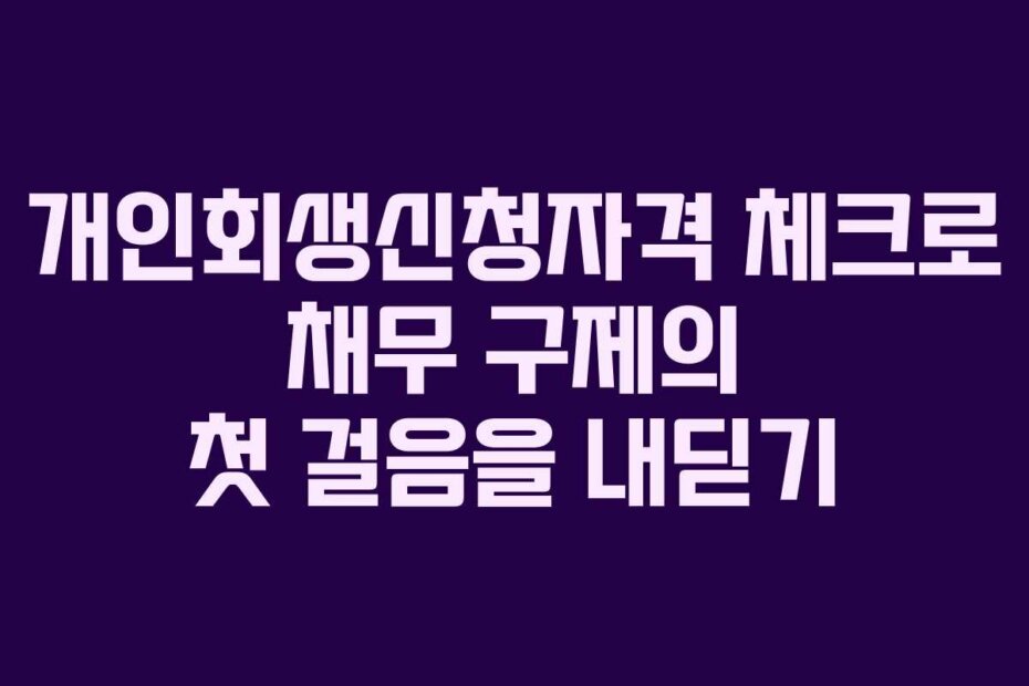 개인회생신청자격 체크로 채무 구제의 첫 걸음을 내딛기