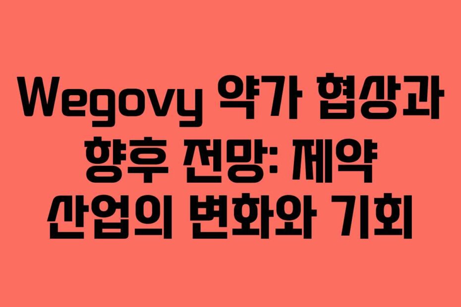 Wegovy 약가 협상과 향후 전망: 제약 산업의 변화와 기회 Wegovy 약가 협상과 향후 전망: 제약 산업의 변화와 기회