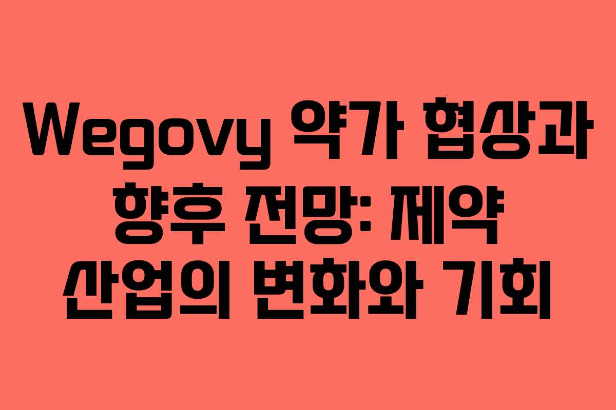 Wegovy 약가 협상과 향후 전망: 제약 산업의 변화와 기회