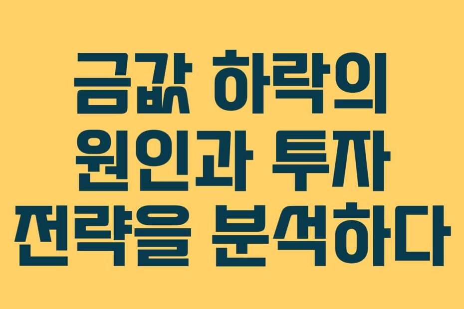 금값 하락의 원인과 투자 전략을 분석하다