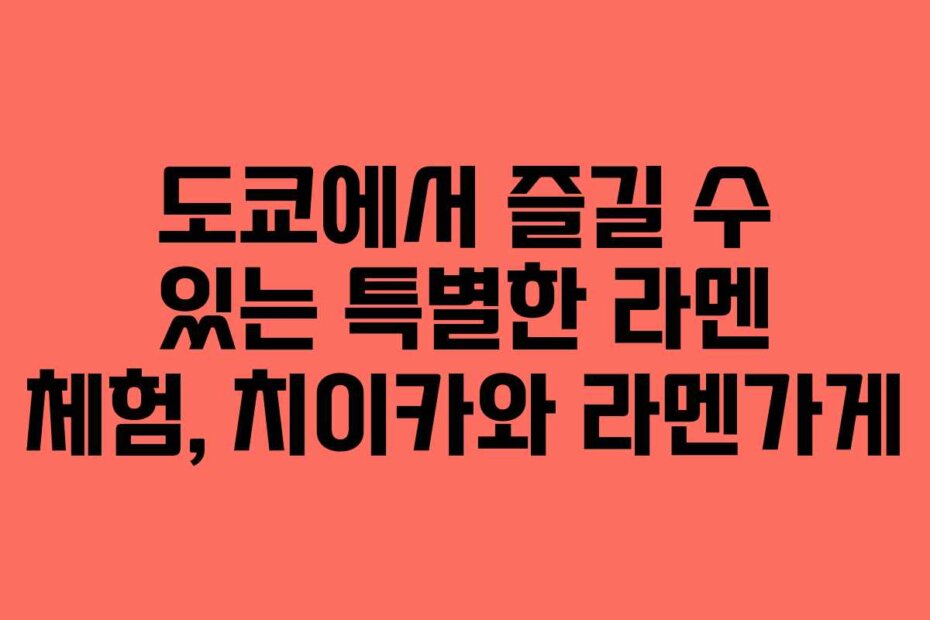 도쿄에서 즐길 수 있는 특별한 라멘 체험, 치이카와 라멘가게