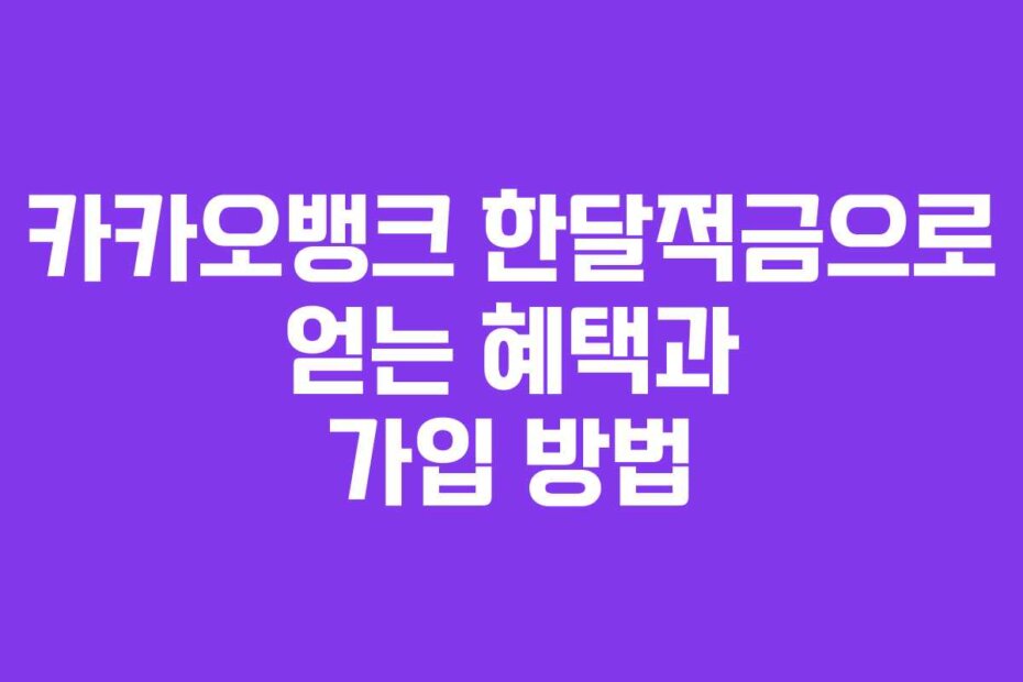 카카오뱅크 한달적금으로 얻는 혜택과 가입 방법