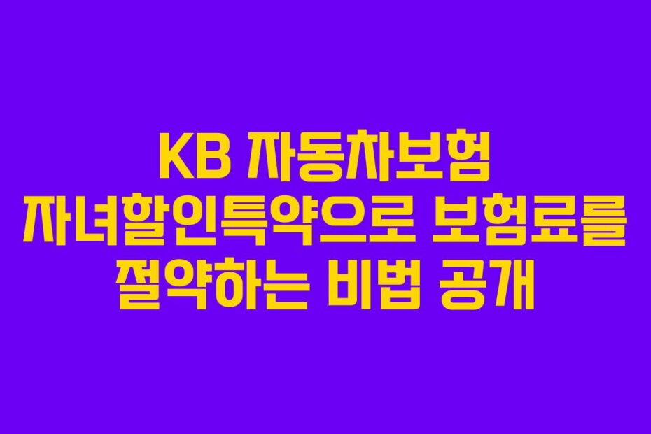 KB 자동차보험 자녀할인특약으로 보험료를 절약하는 비법 공개