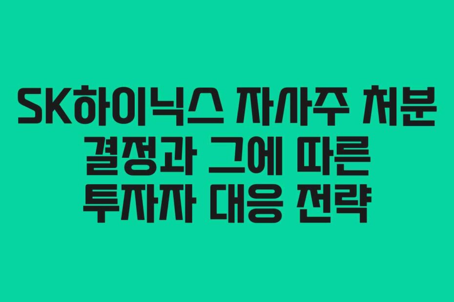 SK하이닉스 자사주 처분 결정과 그에 따른 투자자 대응 전략