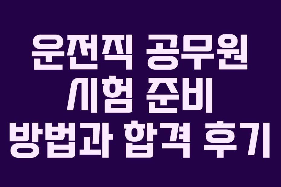 운전직 공무원 시험 준비 방법과 합격 후기 운전직 공무원 시험 준비 방법과 합격 후기