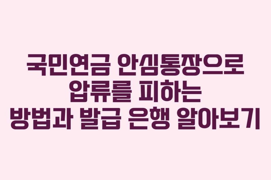 국민연금 안심통장으로 압류를 피하는 방법과 발급 은행 알아보기