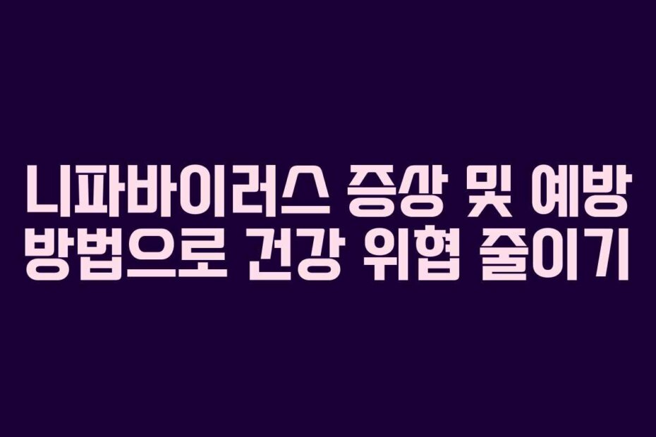 니파바이러스 증상 및 예방 방법으로 건강 위협 줄이기