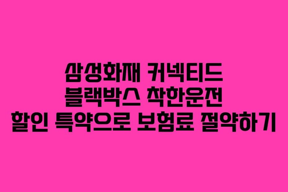 삼성화재 커넥티드 블랙박스 착한운전 할인 특약으로 보험료 절약하기
