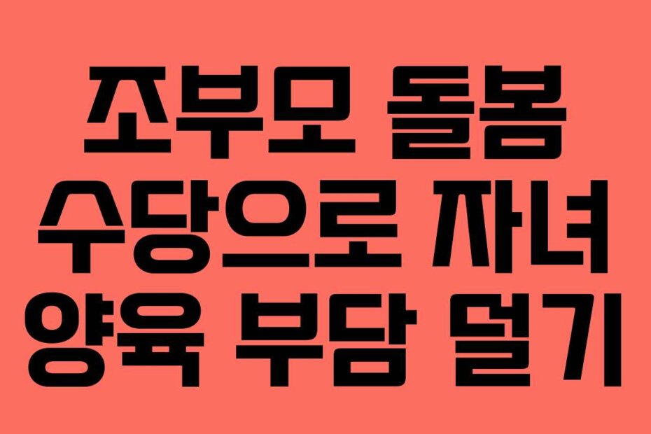 조부모 돌봄 수당으로 자녀 양육 부담 덜기