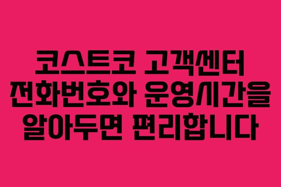 코스트코 고객센터 전화번호와 운영시간을 알아두면 편리합니다