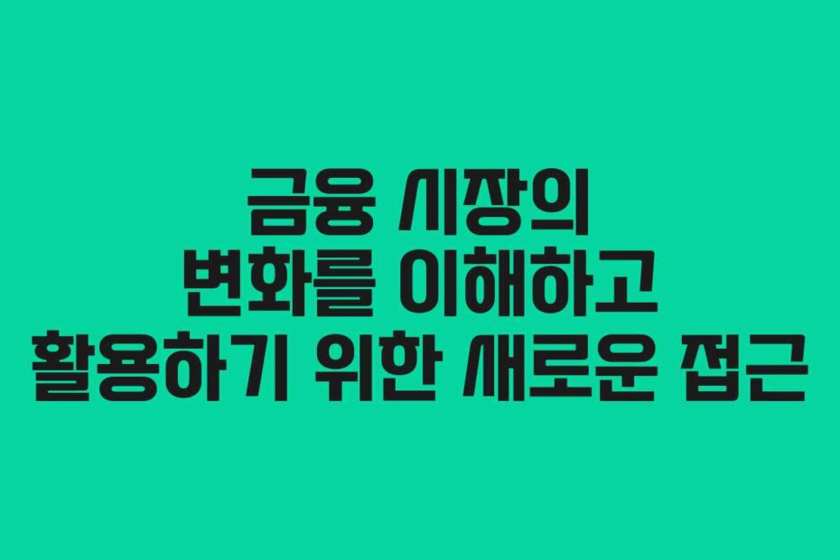 금융 시장의 변화를 이해하고 활용하기 위한 새로운 접근