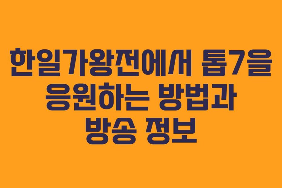 한일가왕전에서 톱7을 응원하는 방법과 방송 정보