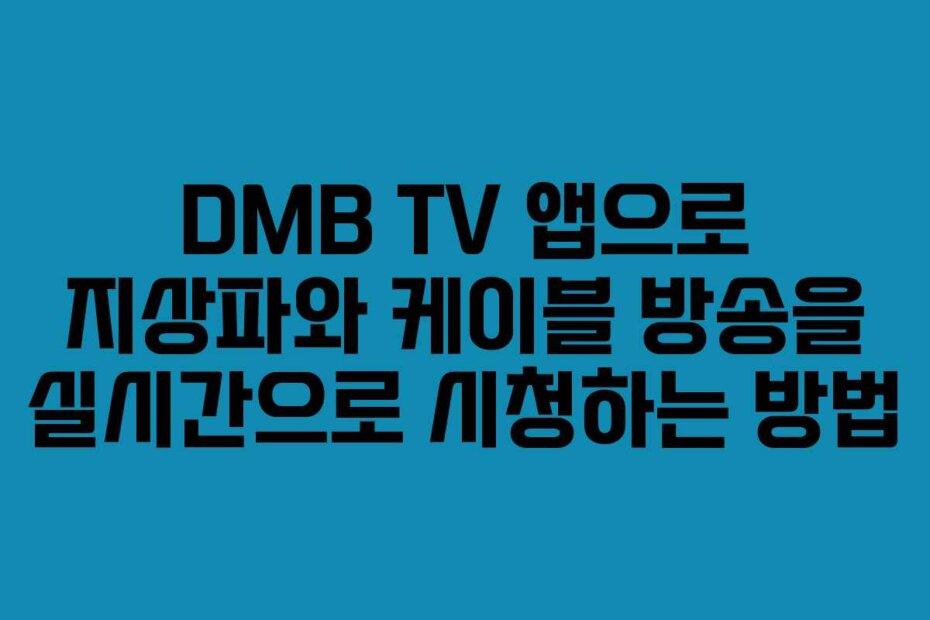 DMB TV 앱으로 지상파와 케이블 방송을 실시간으로 시청하는 방법