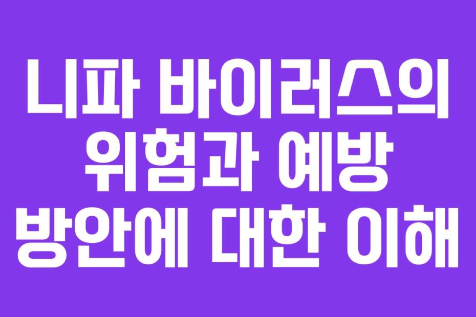 니파 바이러스의 위험과 예방 방안에 대한 이해