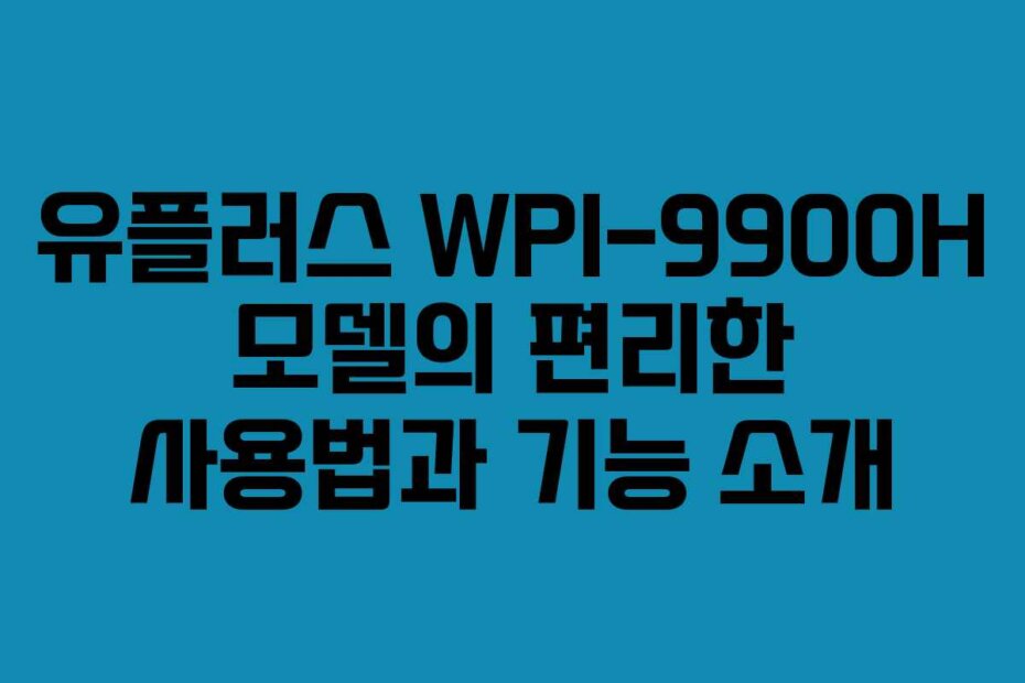 유플러스 WPI-9900H 모델의 편리한 사용법과 기능 소개