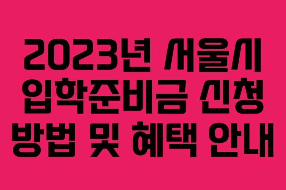 2023년 서울시 입학준비금 신청 방법 및 혜택 안내