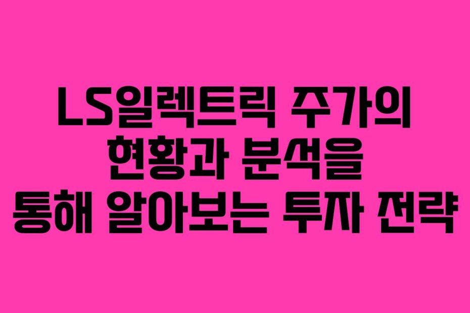 LS일렉트릭 주가의 현황과 분석을 통해 알아보는 투자 전략
