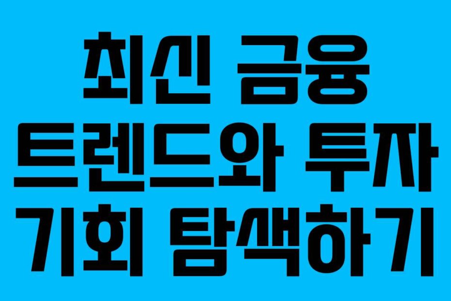 최신 금융 트렌드와 투자 기회 탐색하기