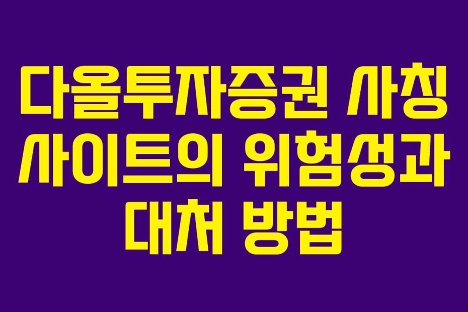 다올투자증권 사칭 사이트의 위험성과 대처 방법